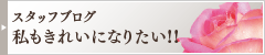 スタッフブログ 私もきれいになりたい!!